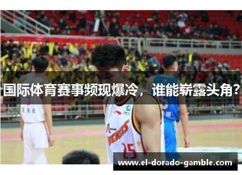 国际体育赛事频现爆冷，谁能崭露头角？