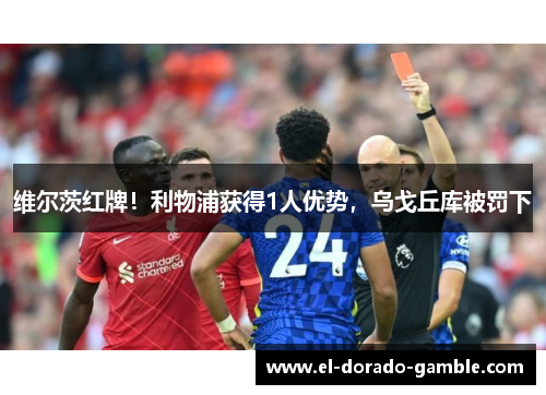 维尔茨红牌！利物浦获得1人优势，乌戈丘库被罚下